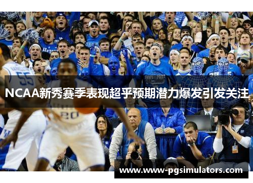 NCAA新秀赛季表现超乎预期潜力爆发引发关注