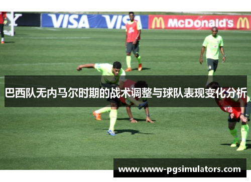 巴西队无内马尔时期的战术调整与球队表现变化分析