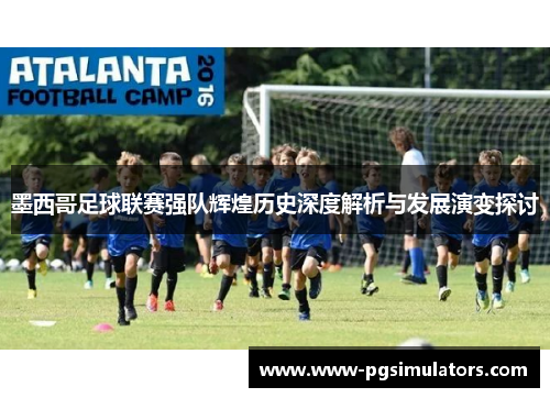墨西哥足球联赛强队辉煌历史深度解析与发展演变探讨