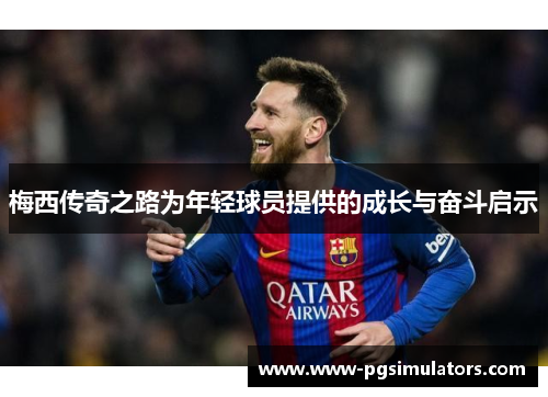 梅西传奇之路为年轻球员提供的成长与奋斗启示