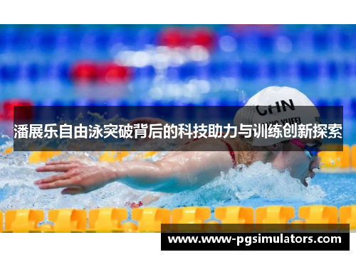 潘展乐自由泳突破背后的科技助力与训练创新探索