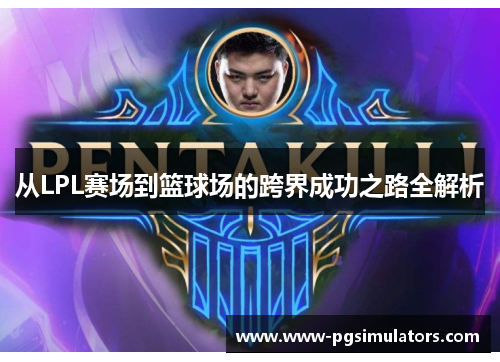 从LPL赛场到篮球场的跨界成功之路全解析