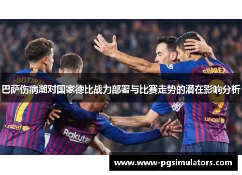 巴萨伤病潮对国家德比战力部署与比赛走势的潜在影响分析
