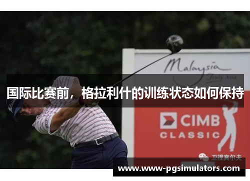 国际比赛前，格拉利什的训练状态如何保持