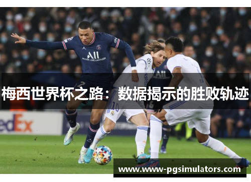 梅西世界杯之路：数据揭示的胜败轨迹