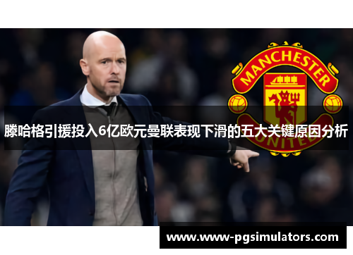 滕哈格引援投入6亿欧元曼联表现下滑的五大关键原因分析