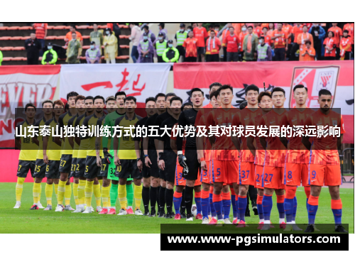 山东泰山独特训练方式的五大优势及其对球员发展的深远影响