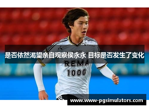 是否依然渴望亲自观察侯永永 目标是否发生了变化