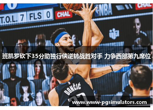 班凯罗砍下35分助独行侠逆转战胜对手 力争西部第九席位