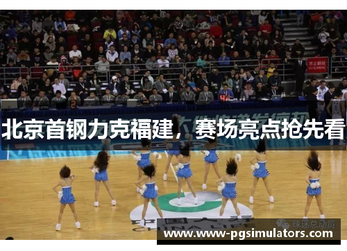 北京首钢力克福建，赛场亮点抢先看