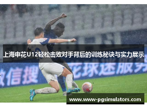 上海申花U12轻松击败对手背后的训练秘诀与实力展示