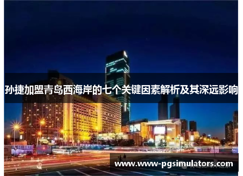 孙捷加盟青岛西海岸的七个关键因素解析及其深远影响
