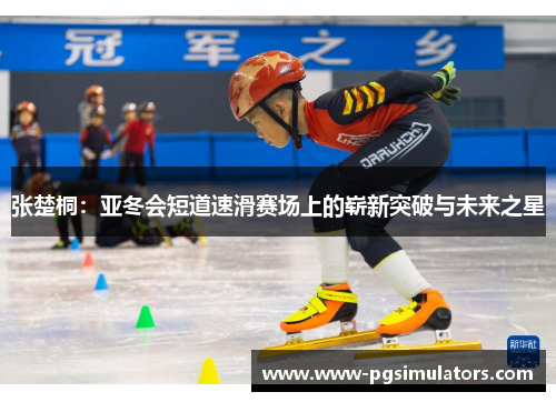 张楚桐：亚冬会短道速滑赛场上的崭新突破与未来之星