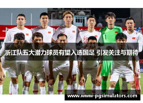 浙江队五大潜力球员有望入选国足 引发关注与期待