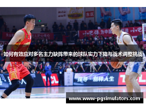 如何有效应对多名主力缺阵带来的球队实力下降与战术调整挑战