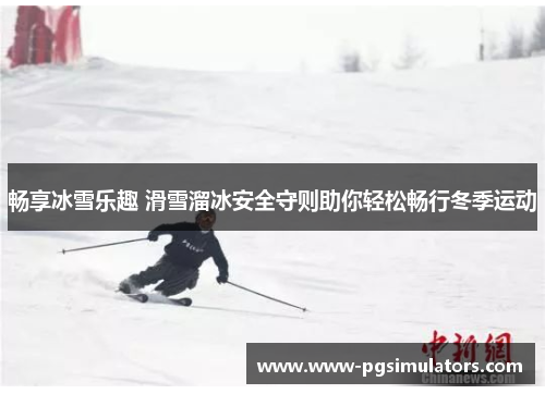 畅享冰雪乐趣 滑雪溜冰安全守则助你轻松畅行冬季运动