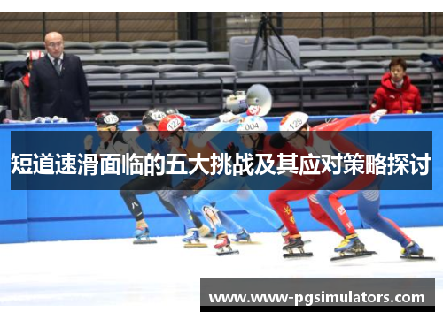 短道速滑面临的五大挑战及其应对策略探讨