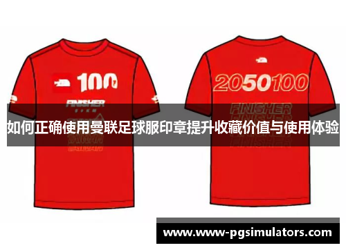 如何正确使用曼联足球服印章提升收藏价值与使用体验