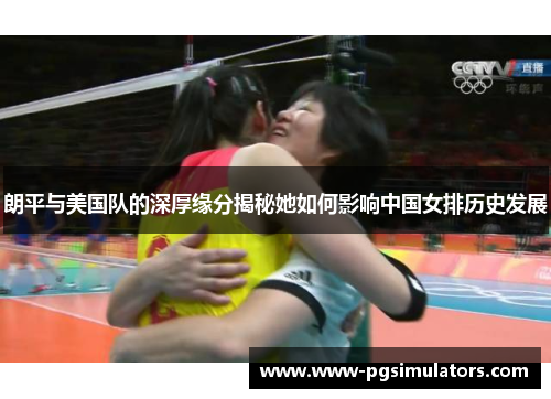 朗平与美国队的深厚缘分揭秘她如何影响中国女排历史发展