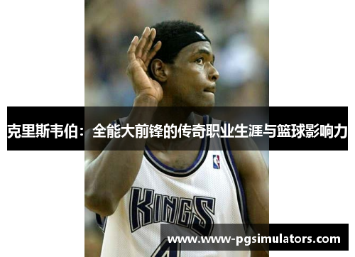 克里斯韦伯：全能大前锋的传奇职业生涯与篮球影响力