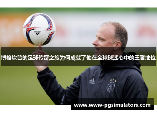 博格坎普的足球传奇之旅为何成就了他在全球球迷心中的王者地位