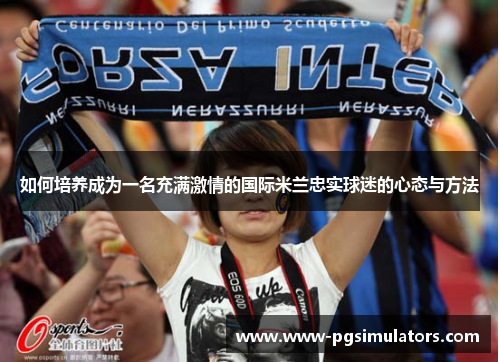 如何培养成为一名充满激情的国际米兰忠实球迷的心态与方法