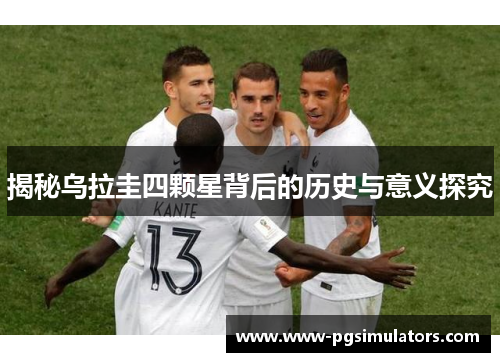 揭秘乌拉圭四颗星背后的历史与意义探究