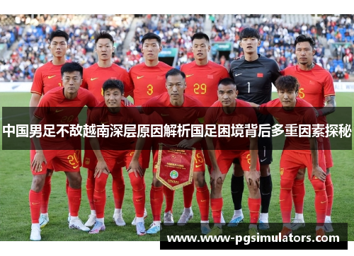 中国男足不敌越南深层原因解析国足困境背后多重因素探秘