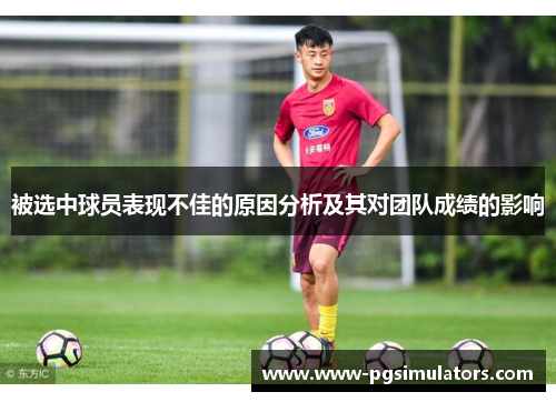 被选中球员表现不佳的原因分析及其对团队成绩的影响
