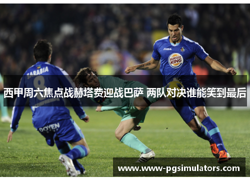 西甲周六焦点战赫塔费迎战巴萨 两队对决谁能笑到最后