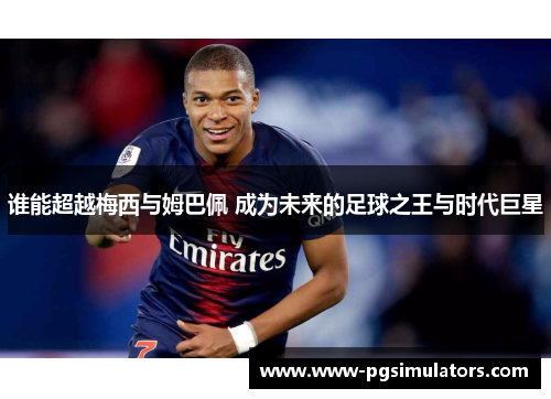 谁能超越梅西与姆巴佩 成为未来的足球之王与时代巨星