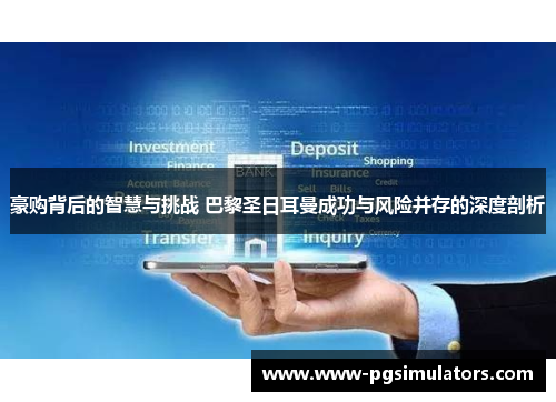 豪购背后的智慧与挑战 巴黎圣日耳曼成功与风险并存的深度剖析