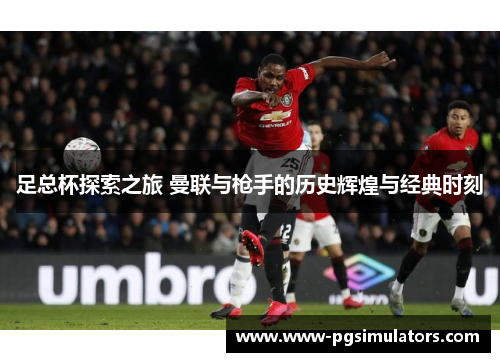 足总杯探索之旅 曼联与枪手的历史辉煌与经典时刻