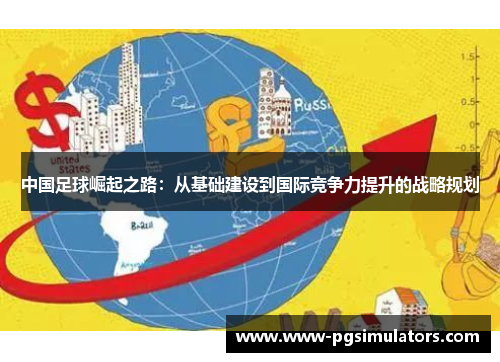 中国足球崛起之路:从基础建设到国际竞争力提升的战略规划 中国足球崛起之路:从基础建设到国际竞争力提升的战略规划