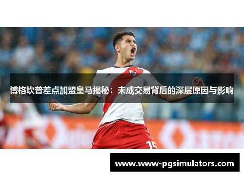 博格坎普差点加盟皇马揭秘:未成交易背后的深层原因与影响 博格坎普差点加盟皇马揭秘:未成交易背后的深层原因与影响