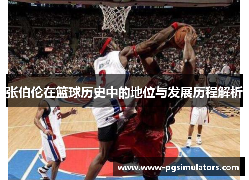 张伯伦在篮球历史中的地位与发展历程解析 张伯伦在篮球历史中的地位与发展历程解析