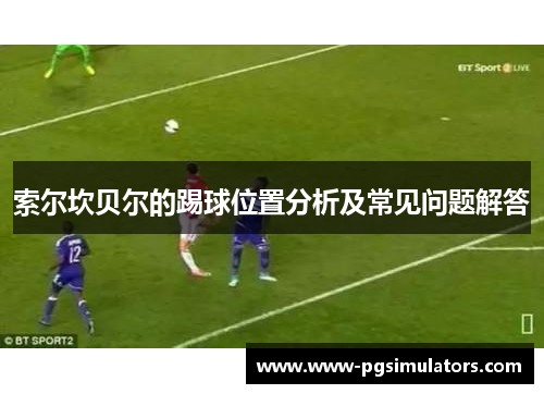 索尔坎贝尔的踢球位置分析及常见问题解答