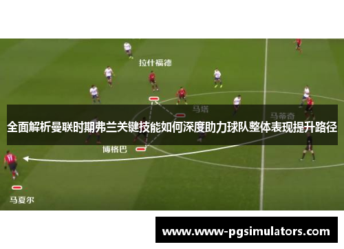 全面解析曼联时期弗兰关键技能如何深度助力球队整体表现提升路径
