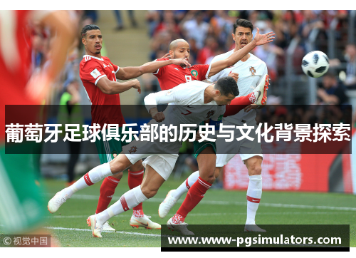 葡萄牙足球俱乐部的历史与文化背景探索