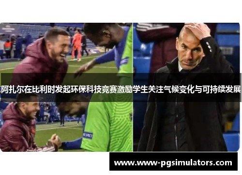 阿扎尔在比利时发起环保科技竞赛激励学生关注气候变化与可持续发展