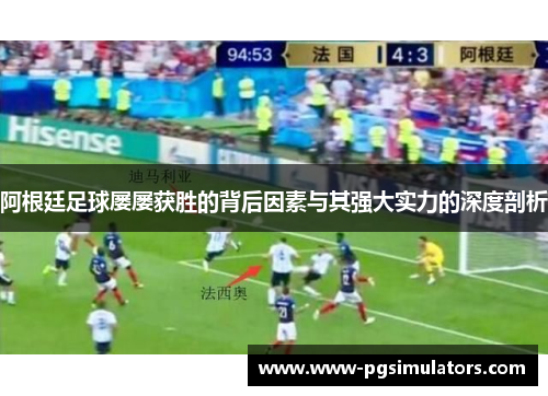 阿根廷足球屡屡获胜的背后因素与其强大实力的深度剖析