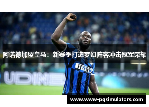 阿诺德加盟皇马：新赛季打造梦幻阵容冲击冠军荣耀