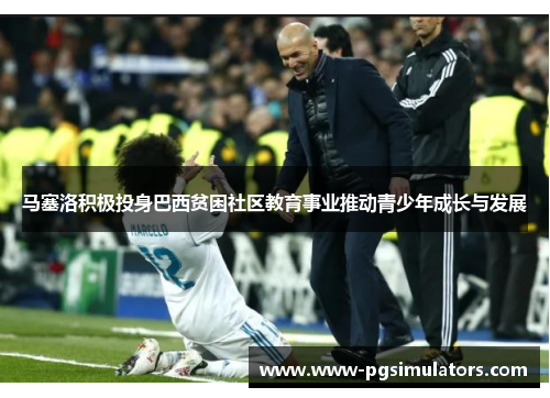 马塞洛积极投身巴西贫困社区教育事业推动青少年成长与发展