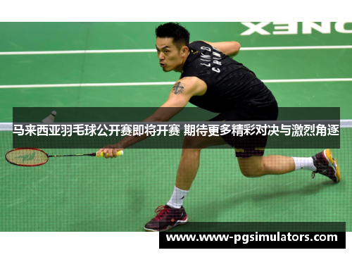 马来西亚羽毛球公开赛即将开赛 期待更多精彩对决与激烈角逐