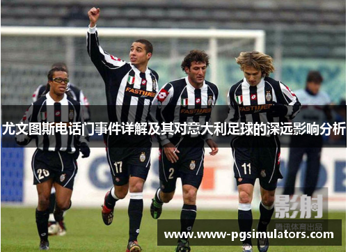 尤文图斯电话门事件详解及其对意大利足球的深远影响分析