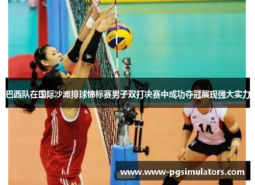 巴西队在国际沙滩排球锦标赛男子双打决赛中成功夺冠展现强大实力