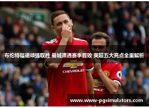 布伦特福德顽强取胜 曼城遭遇赛季首败 英超五大亮点全面解析