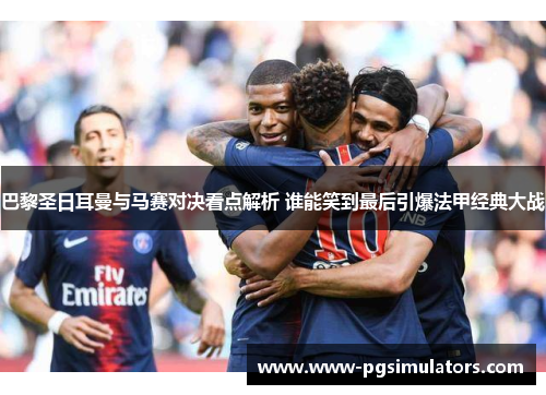 巴黎圣日耳曼与马赛对决看点解析 谁能笑到最后引爆法甲经典大战