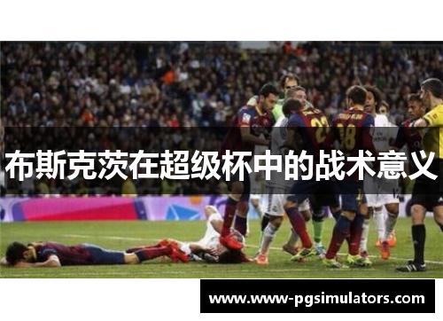 布斯克茨在超级杯中的战术意义