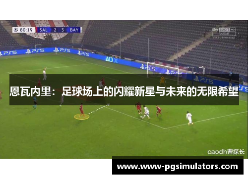 恩瓦内里：足球场上的闪耀新星与未来的无限希望